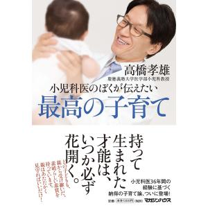 小児科医のぼくが伝えたい最高の子育て/高橋孝雄