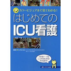 はじめてのICU看護 カラービジュアルで見てわかる できるナースはここからはじめるやりなおす/石井はるみ