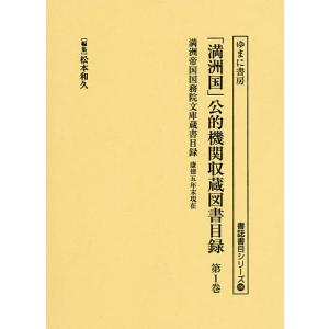 「満洲国」公的機関収蔵図書目録 第1巻/松本和久｜boox