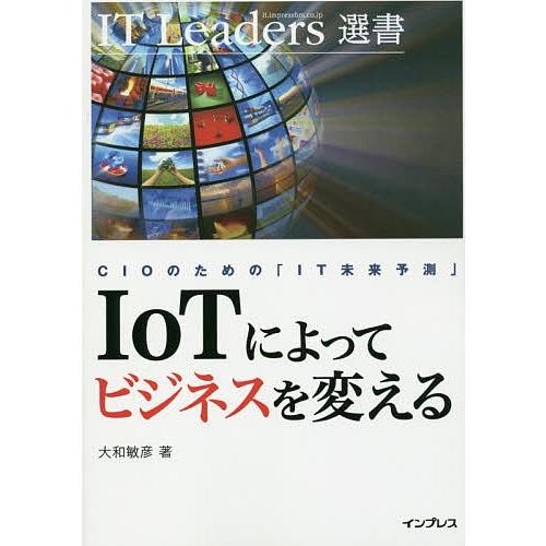 IoTによってビジネスを変える CIOのための「IT未来予測」/大和敏彦