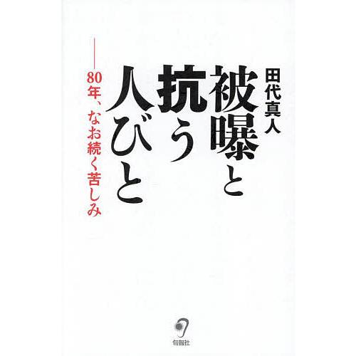 被曝と抗う人びと 80年、なお続く苦しみ/田代真人