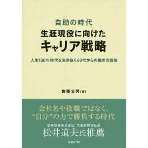 自助の時代生涯現役に向けたキャリア戦略 人生100年時代を生き抜く40代からの働き方指南/佐藤文男｜boox