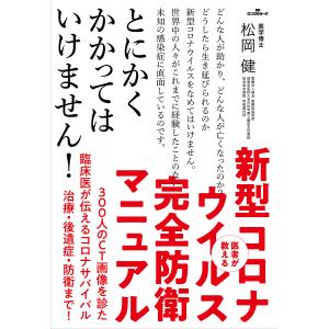 医者が教える新型コロナウイルス完全防衛マニュアル　３００人のCT画像を診た臨床医が伝えるコロナサバイバル治療・後遺症・防衛まで