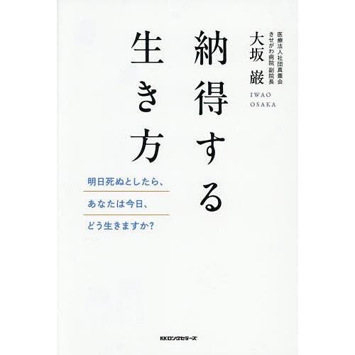 納得する生き方 明日死ぬとしたら、あなたは今日、どう生きますか?/大坂巌