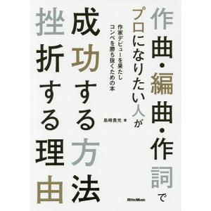 作曲・編曲・作詞でプロになりたい人が成功する方法挫折する理由　作家デビューを果たしコンペを勝ち抜くための本/島崎貴光