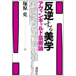 反逆する美学 アヴァンギャルド芸術論/塚原史｜boox