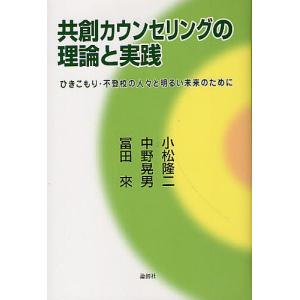 共創カウンセリングの理論と実践 ひきこもり・不登校の人々と明るい未来のために/小松隆二/中野晃男/冨田來｜boox