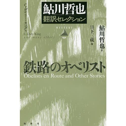 鉄路のオベリスト 鮎川哲也翻訳セレクション/C・デイリー・キング/鮎川哲也/日下三蔵