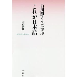 白川静さんに学ぶこれが日本語/小山鉄郎