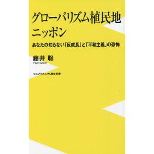 グローバリズム植民地ニッポン あなたの知らない「反成長」と「平和主義」の恐怖/藤井聡