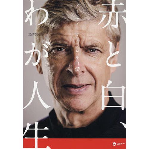 アーセン・ヴェンゲル自伝 赤と白、わが人生/アーセン・ヴェンゲル/三好幸詞