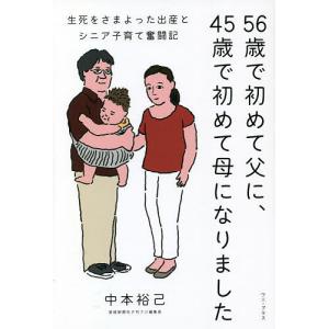 56歳で初めて父に、45歳で初めて母になりました 生死をさまよった出産とシニア子育て奮闘記/中本裕己｜boox