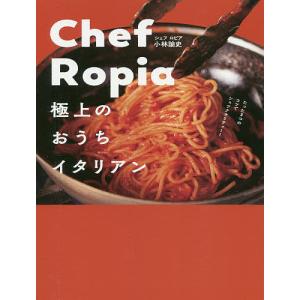 Chef Ropia 極上のおうちイタリアン/小林諭史/レシピ｜boox