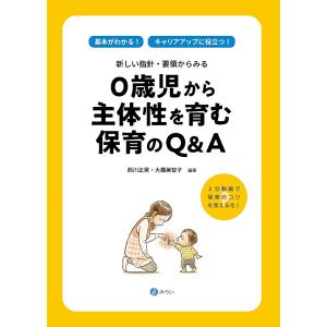 新しい指針 要領からみる0歳児から主体性を育む保育のQ＆A 基本がわかるキャリアアップに役立つ 1分動画で保育のコツを見え