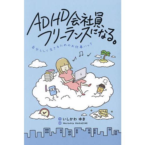 ADHD会社員、フリーランスになる。 自分らしく生きるためのお仕事ハック/いしかわゆき/Worksh...
