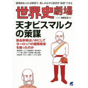 世界史劇場天才ビスマルクの策謀 臨場感あふれる解説で、楽しみながら歴史を“体感”できる/神野正史｜boox