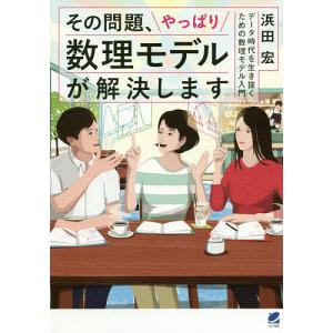 その問題、やっぱり数理モデルが解決します　データ時代を生き抜くための数理モデル入門/浜田宏