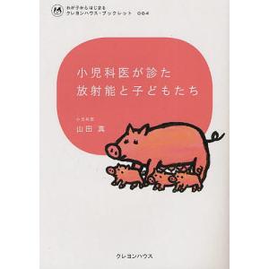 小児科医が診た放射能と子どもたち/山田真｜boox