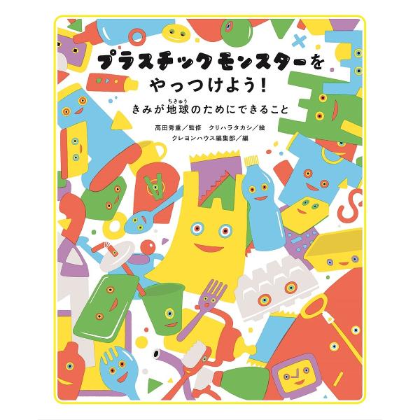 プラスチックモンスターをやっつけよう! きみが地球のためにできること/高田秀重/クリハラタカシ/クレ...
