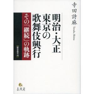 明治・大正 東京の歌舞伎興行 その「継続」の軌跡/寺田詩麻｜boox