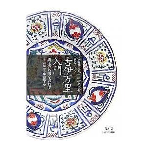 古伊万里入門 佐賀県立九州陶磁文化館コレクション 珠玉の名陶を訪ねて-初期から爛熟期まで Koimari:An Elegant Porcelain｜boox