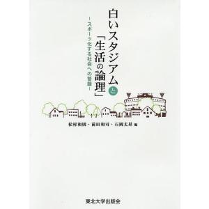 白いスタジアムと「生活の論理」 スポーツ化する社会への警鐘/松村和則/前田和司/石岡丈昇｜boox