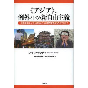 《アジア》、例外としての新自由主義 経済成長は、いかに統治と人々に突然変異をもたらすのか?/アイファ・オング/加藤敦典/新ケ江章友