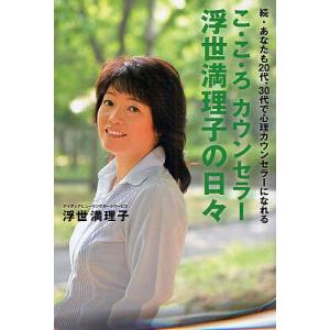 こ・こ・ろカウンセラー浮世満理子の日々 あなたも20代、30代で心理カウンセラーになれる 続/浮世満理子｜boox