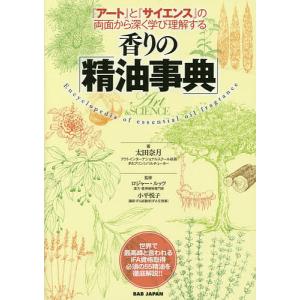 香りの「精油事典」 『アート』と『サイエンス』の両面から深く学び理解する/太田奈月/ロジャー・ルッツ/小平悦子