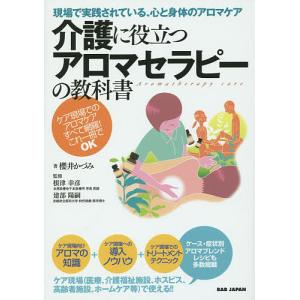 介護に役立つアロマセラピーの教科書　現場で実践されている、心と身体のアロマケア　ケア現場でのアロマケアすべて網羅！これ一冊でO
