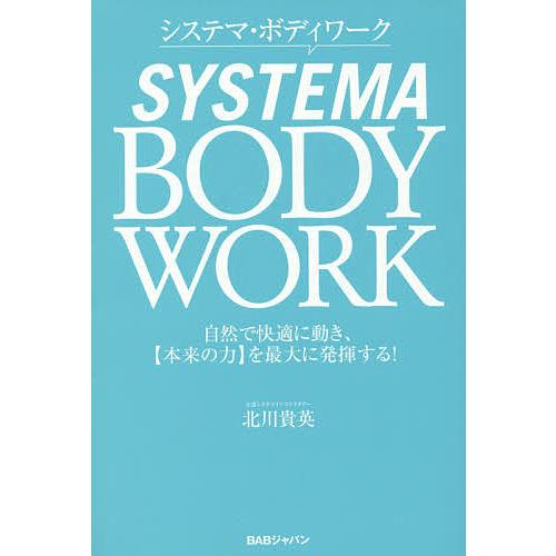 システマ・ボディワーク 自然で快適に動き、〈本来の力〉を最大に発揮する!/北川貴英