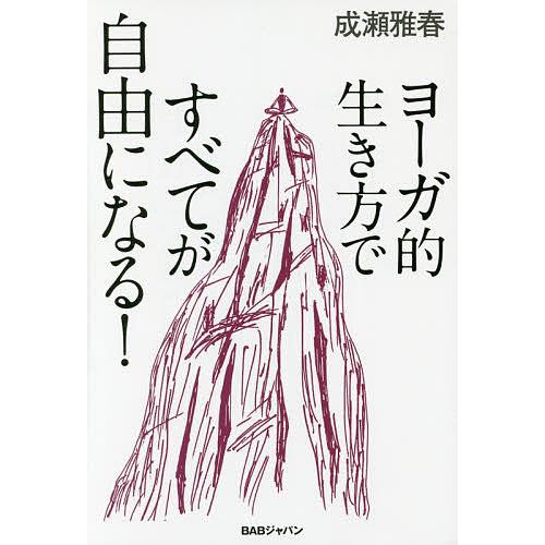 ヨーガ的生き方ですべてが自由になる!/成瀬雅春