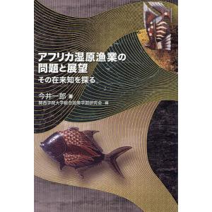 アフリカ湿原漁業の問題と展望 その在来知を探る/今井一郎/関西学院大学総合政策学部研究会｜boox