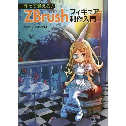 作って覚える!ZBrushフィギュア制作入門/ウチヤマリュウタ