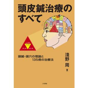 頭皮鍼治療のすべて 頭鍼・頭穴の理論と135病の治療法/淺野周