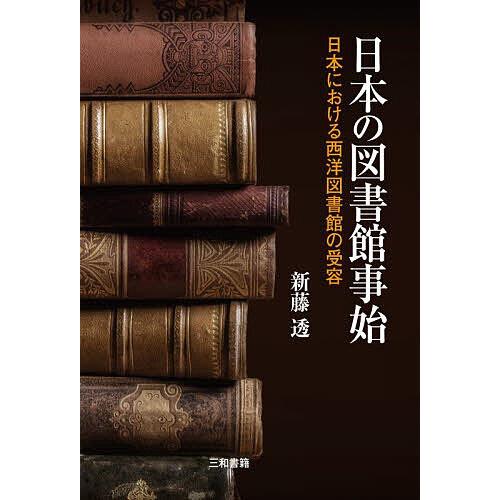 日本の図書館事始 日本における西洋図書館の受容/新藤透