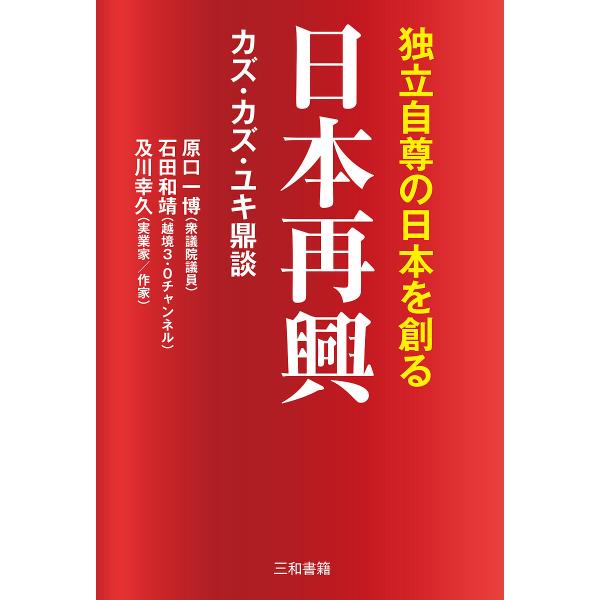 日本再興 独立自尊の日本を創る カズ・カズ・ユキ鼎談/原口一博/石田和靖/及川幸久