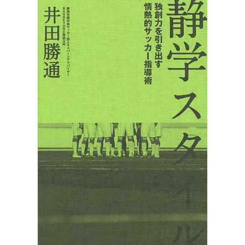 静学スタイル 独創力を引き出す情熱的サッカー指導術/井田勝通