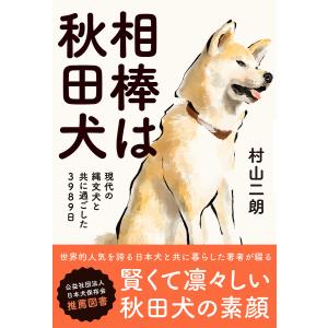 相棒は秋田犬 現代の縄文犬と共に過ごした3989日/村山二朗