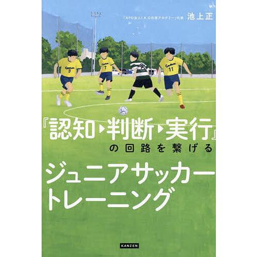 『認知・判断・実行』の回路を繋げるジュニアサッカートレーニング/池上正