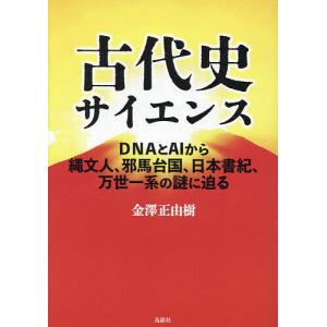 古代史サイエンス DNAとAIから縄文人 邪馬台国 日本書紀 万世一系の謎に迫る/金澤正由樹