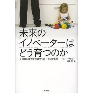 未来のイノベーターはどう育つのか 子供の可能性を伸ばすもの・つぶすもの/トニー・ワグナー/藤原朝子｜boox