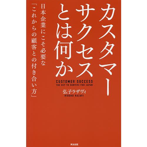 カスタマーサクセスとは何か 日本企業にこそ必要な「これからの顧客との付き合い方」/弘子ラザヴィ
