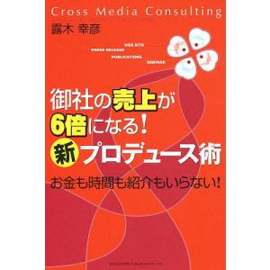 御社の売上が6倍になる!「新」プロデュース術 お金も時間も紹介もいらない!/露木幸彦｜boox