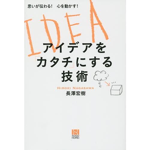 アイデアを「カタチ」にする技術 思いが伝わる!心を動かす!/長澤宏樹