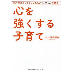 心を強くする子育て あの有名キッズチャンネルのもとちゃんが語る/大河内基樹