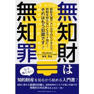 無知財は無知罪 訴訟大国アメリカでのビジネスで、知財を知らないとエライ目に!それはもう犯罪です!/岸本芳也｜boox