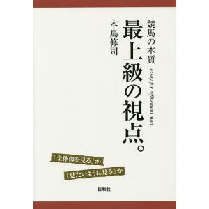 最上級の視点。 競馬の本質 「全体像を見る」か「見たいように見る」か essay for refinement man/本島修司｜boox