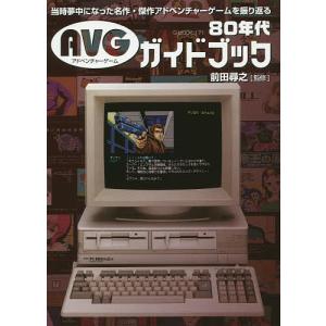 80年代AVGガイドブック 当時夢中になった名作・傑作アドベンチャーゲームを振り返る/前田尋之