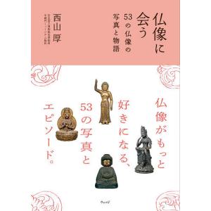 仏像に会う 53の仏像の写真と物語/西山厚｜boox